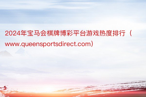 2024年宝马会棋牌博彩平台游戏热度排行（www.queensportsdirect.com）