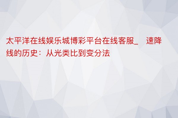 太平洋在线娱乐城博彩平台在线客服_​速降线的历史：从光类比到变分法