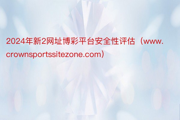 2024年新2网址博彩平台安全性评估（www.crownsportssitezone.com）