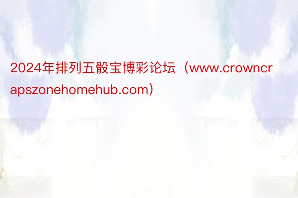 2024年排列五骰宝博彩论坛（www.crowncrapszonehomehub.com）