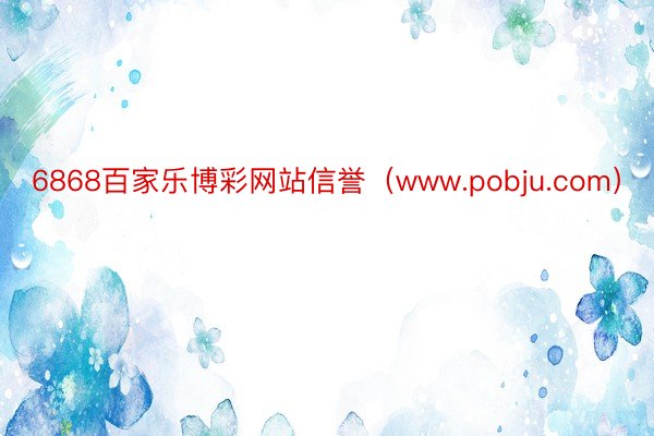 6868百家乐博彩网站信誉（www.pobju.com）