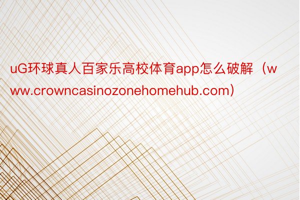 uG环球真人百家乐高校体育app怎么破解（www.crowncasinozonehomehub.com）