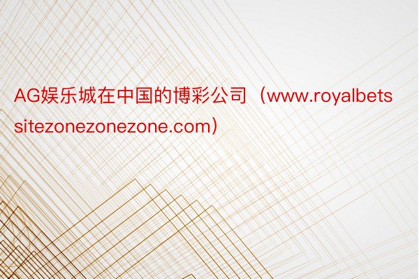 AG娱乐城在中国的博彩公司（www.royalbetssitezonezonezone.com）