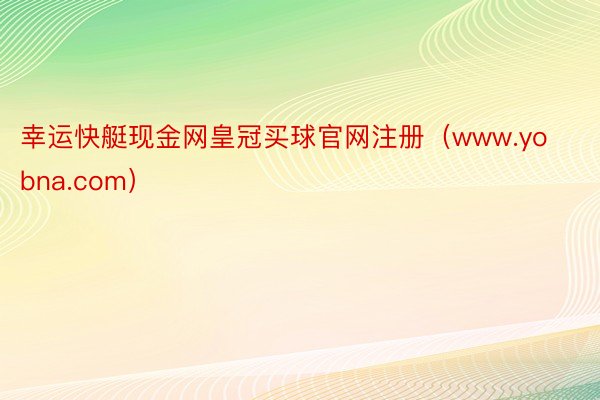 幸运快艇现金网皇冠买球官网注册（www.yobna.com）