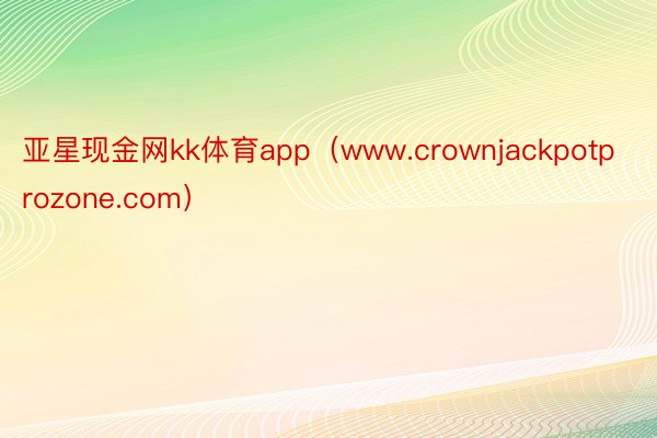 亚星现金网kk体育app（www.crownjackpotprozone.com）