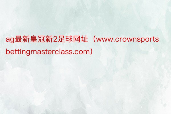 ag最新皇冠新2足球网址（www.crownsportsbettingmasterclass.com）