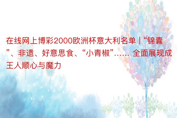 在线网上博彩2000欧洲杯意大利名单 | “锦囊”、非遗、好意思食、“小青椒”…… 全面展现成王人顺心与魔力