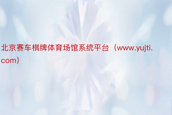 北京赛车棋牌体育场馆系统平台（www.yujti.com）