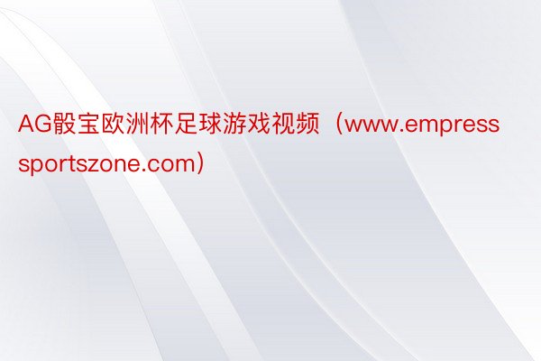 AG骰宝欧洲杯足球游戏视频（www.empresssportszone.com）