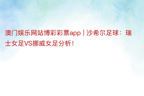 澳门娱乐网站博彩彩票app | 沙希尔足球：瑞士女足VS挪威女足分析！