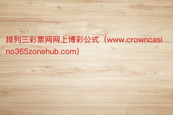 排列三彩票网网上博彩公式（www.crowncasino365zonehub.com）