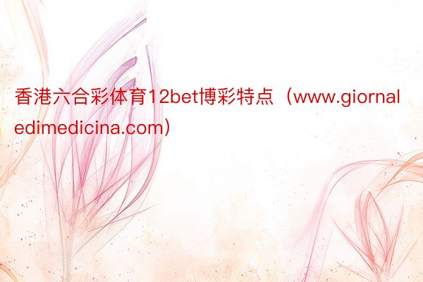 香港六合彩体育12bet博彩特点（www.giornaledimedicina.com）