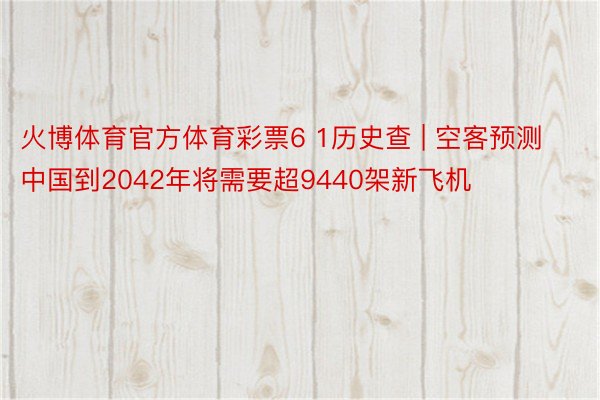 火博体育官方体育彩票6 1历史查 | 空客预测中国到2042年将需要超9440架新飞机