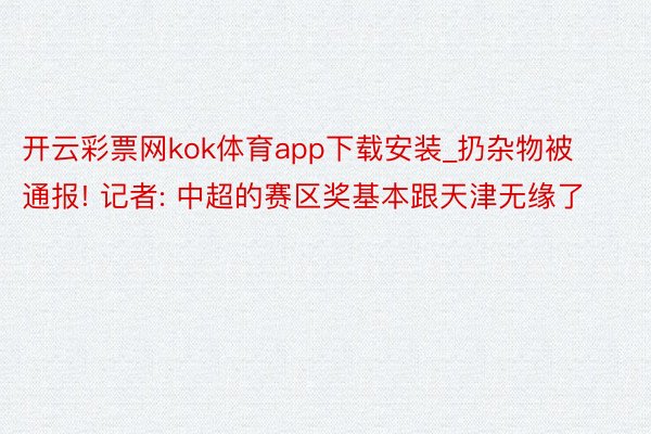 开云彩票网kok体育app下载安装_扔杂物被通报! 记者: 中超的赛区奖基本跟天津无缘了