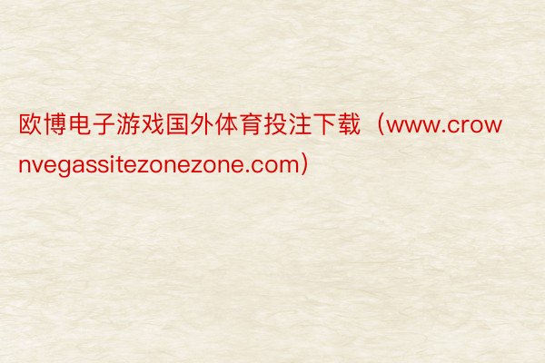 欧博电子游戏国外体育投注下载（www.crownvegassitezonezone.com）