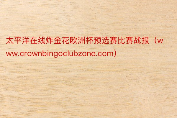 太平洋在线炸金花欧洲杯预选赛比赛战报（www.crownbingoclubzone.com）