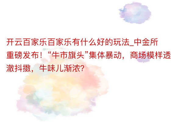 开云百家乐百家乐有什么好的玩法_中金所重磅发布！“牛市旗头”集体暴动，商场模样透澈抖擞，牛味儿渐浓？