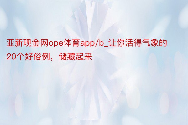 亚新现金网ope体育app/b_让你活得气象的20个好俗例，储藏起来