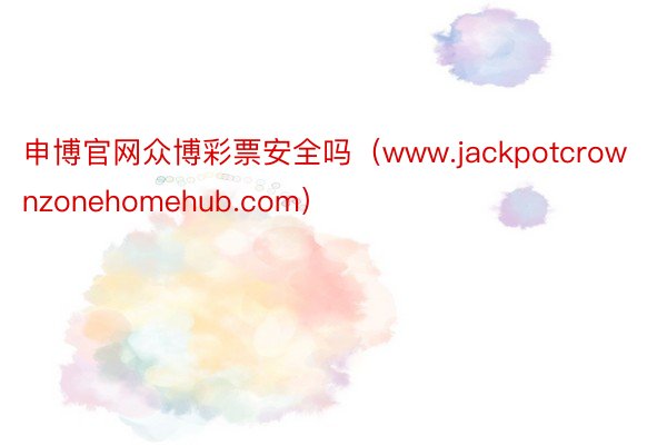 申博官网众博彩票安全吗（www.jackpotcrownzonehomehub.com）