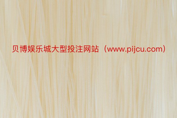 贝博娱乐城大型投注网站（www.pijcu.com）