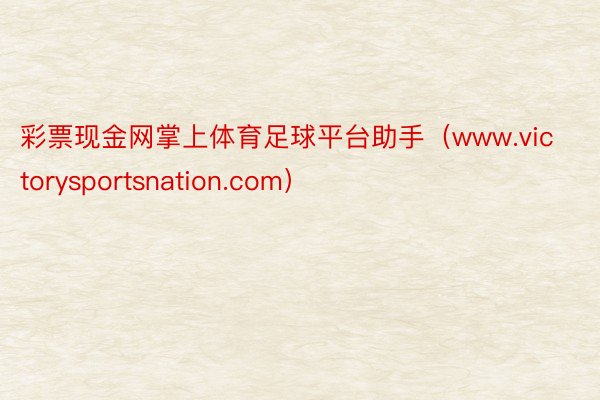 彩票现金网掌上体育足球平台助手（www.victorysportsnation.com）