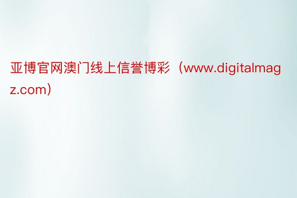 亚博官网澳门线上信誉博彩（www.digitalmagz.com）