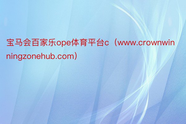 宝马会百家乐ope体育平台c（www.crownwinningzonehub.com）