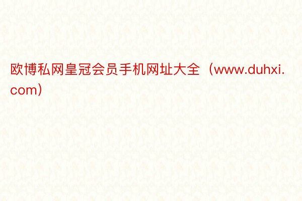 欧博私网皇冠会员手机网址大全（www.duhxi.com）