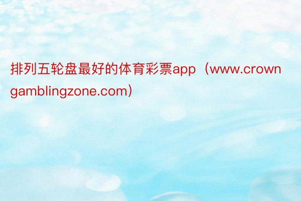 排列五轮盘最好的体育彩票app（www.crowngamblingzone.com）