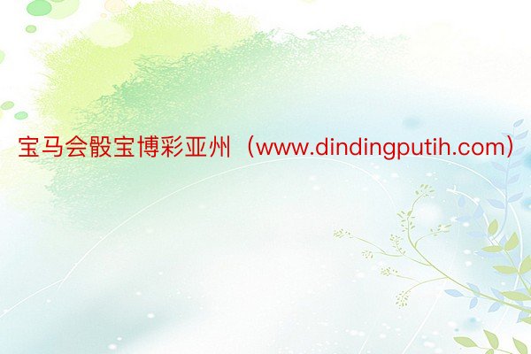 宝马会骰宝博彩亚州（www.dindingputih.com）