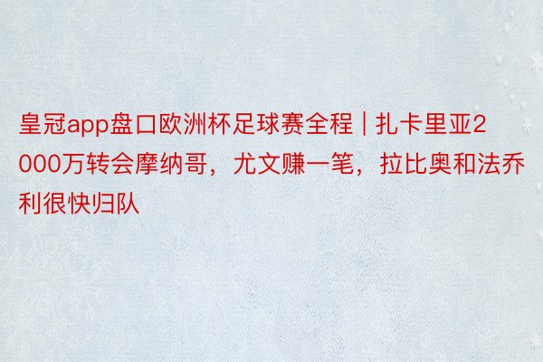 皇冠app盘口欧洲杯足球赛全程 | 扎卡里亚2000万转会摩纳哥，尤文赚一笔，拉比奥和法乔利很快归队