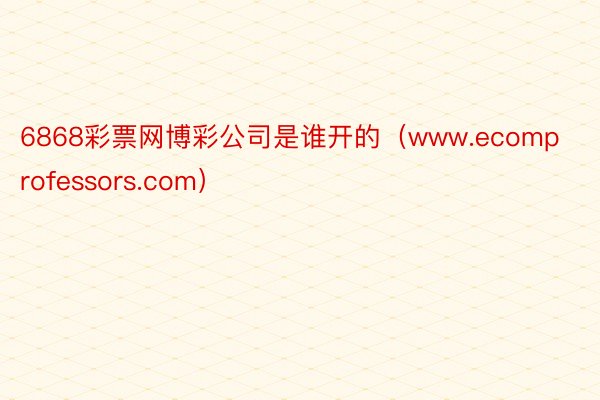 6868彩票网博彩公司是谁开的（www.ecomprofessors.com）