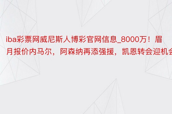 iba彩票网威尼斯人博彩官网信息_8000万！眉月报价内马尔，阿森纳再添强援，凯恩转会迎机会