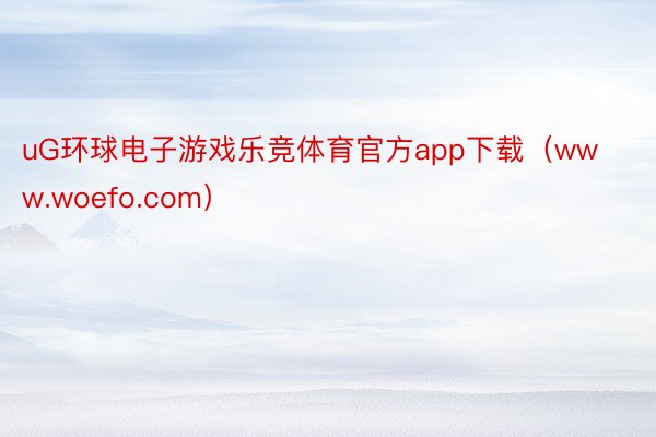 uG环球电子游戏乐竞体育官方app下载（www.woefo.com）