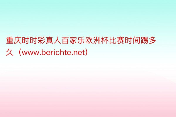 重庆时时彩真人百家乐欧洲杯比赛时间踢多久（www.berichte.net）