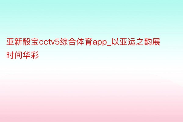 亚新骰宝cctv5综合体育app_以亚运之韵展时间华彩