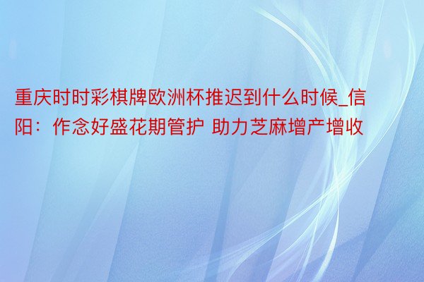 重庆时时彩棋牌欧洲杯推迟到什么时候_信阳：作念好盛花期管护 助力芝麻增产增收