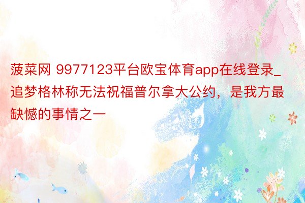 菠菜网 9977123平台欧宝体育app在线登录_追梦格林称无法祝福普尔拿大公约，是我方最缺憾的事情之一